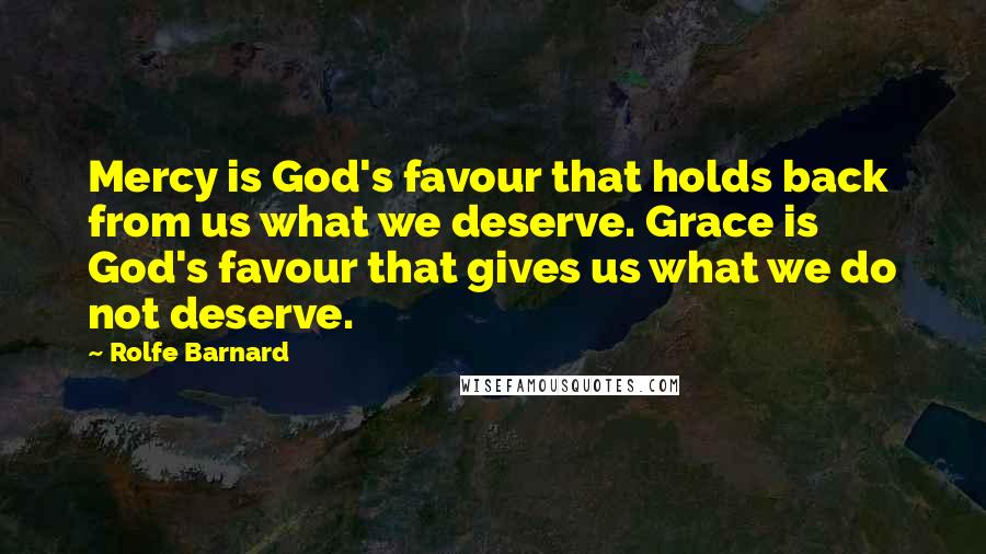 Rolfe Barnard Quotes: Mercy is God's favour that holds back from us what we deserve. Grace is God's favour that gives us what we do not deserve.
