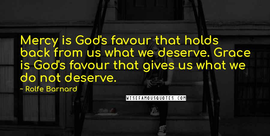 Rolfe Barnard Quotes: Mercy is God's favour that holds back from us what we deserve. Grace is God's favour that gives us what we do not deserve.