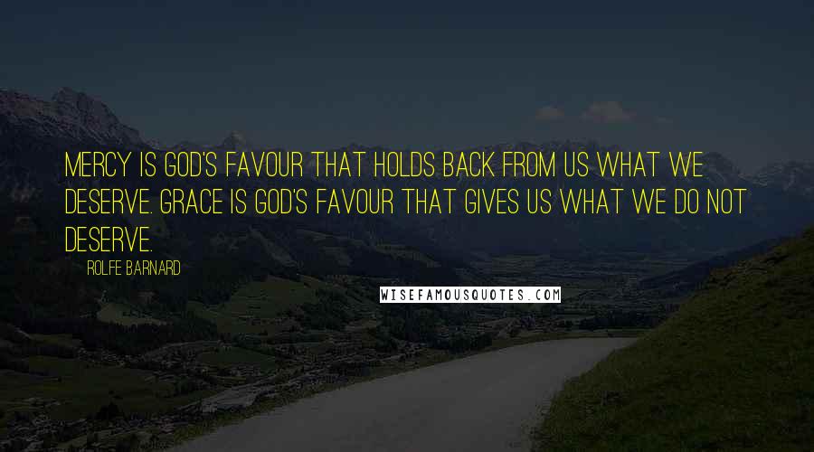 Rolfe Barnard Quotes: Mercy is God's favour that holds back from us what we deserve. Grace is God's favour that gives us what we do not deserve.