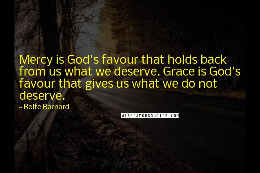 Rolfe Barnard Quotes: Mercy is God's favour that holds back from us what we deserve. Grace is God's favour that gives us what we do not deserve.