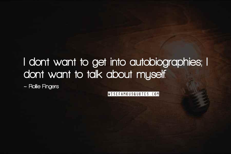 Rollie Fingers Quotes: I don't want to get into autobiographies; I don't want to talk about myself.