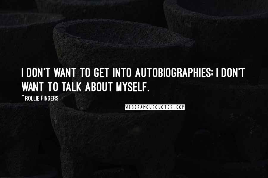Rollie Fingers Quotes: I don't want to get into autobiographies; I don't want to talk about myself.