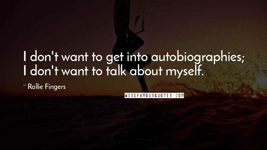 Rollie Fingers Quotes: I don't want to get into autobiographies; I don't want to talk about myself.