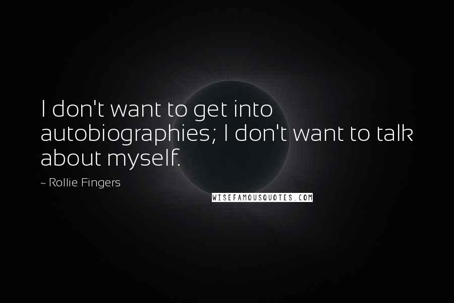 Rollie Fingers Quotes: I don't want to get into autobiographies; I don't want to talk about myself.