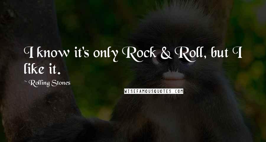 Rolling Stones Quotes: I know it's only Rock & Roll, but I like it.