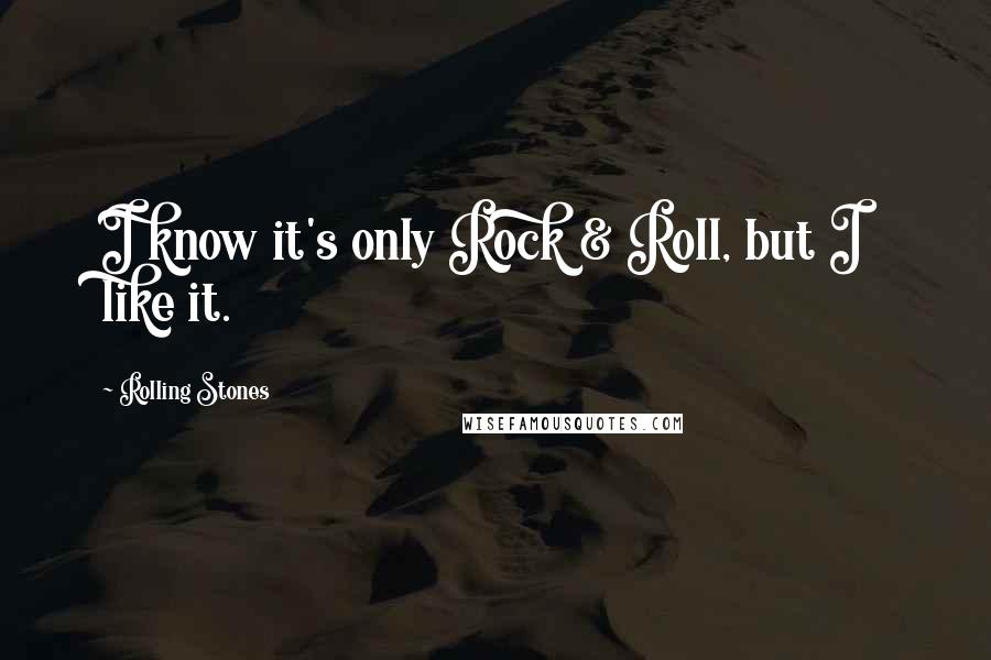 Rolling Stones Quotes: I know it's only Rock & Roll, but I like it.