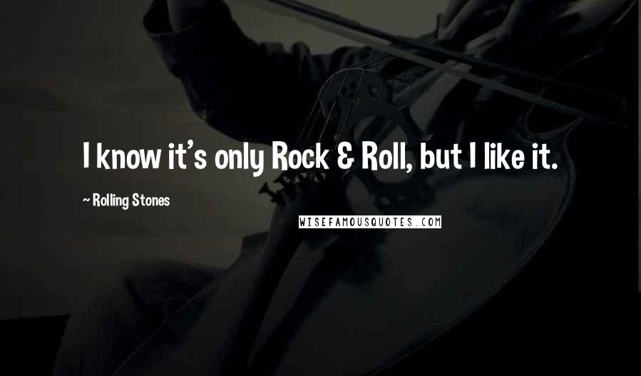 Rolling Stones Quotes: I know it's only Rock & Roll, but I like it.