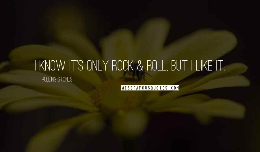 Rolling Stones Quotes: I know it's only Rock & Roll, but I like it.