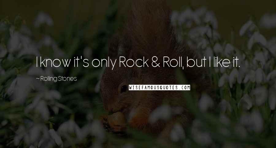 Rolling Stones Quotes: I know it's only Rock & Roll, but I like it.