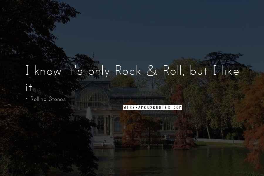 Rolling Stones Quotes: I know it's only Rock & Roll, but I like it.