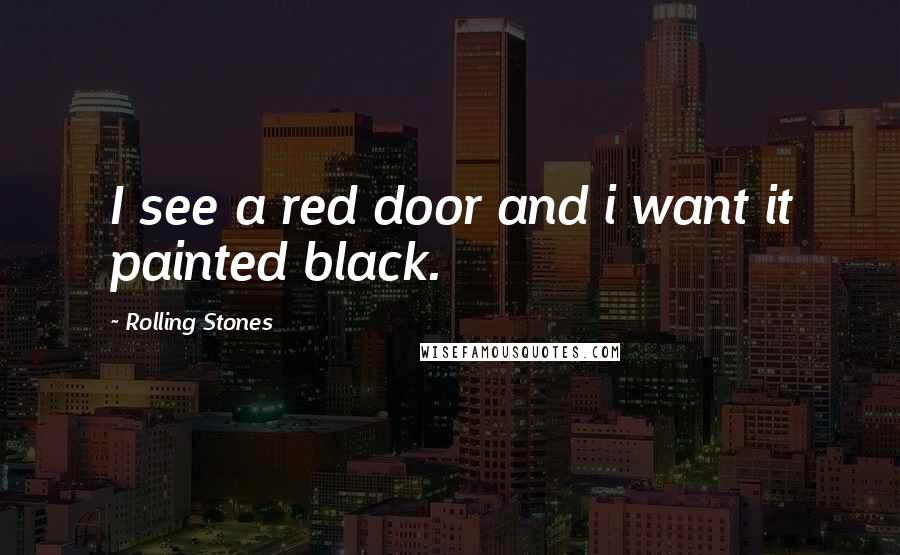 Rolling Stones Quotes: I see a red door and i want it painted black.