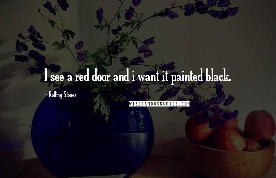 Rolling Stones Quotes: I see a red door and i want it painted black.