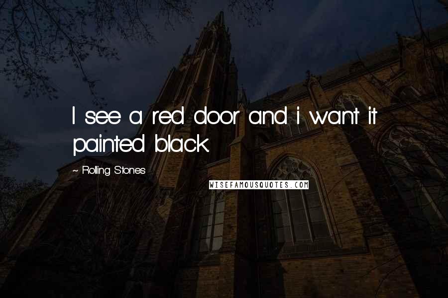 Rolling Stones Quotes: I see a red door and i want it painted black.