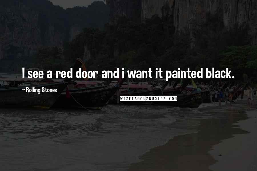 Rolling Stones Quotes: I see a red door and i want it painted black.