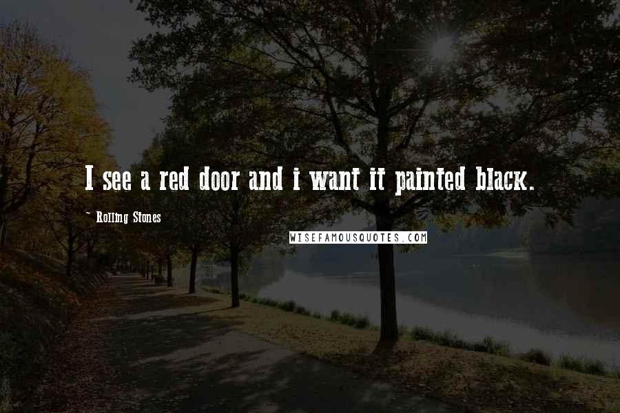 Rolling Stones Quotes: I see a red door and i want it painted black.