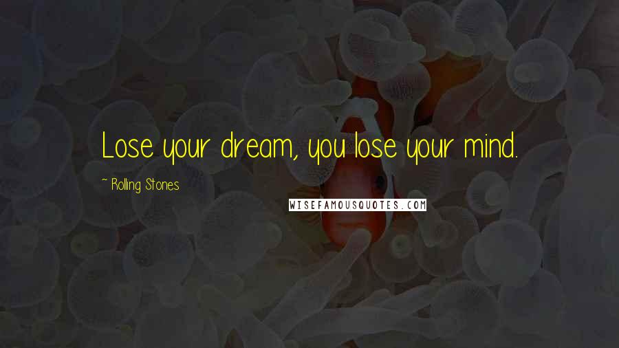 Rolling Stones Quotes: Lose your dream, you lose your mind.