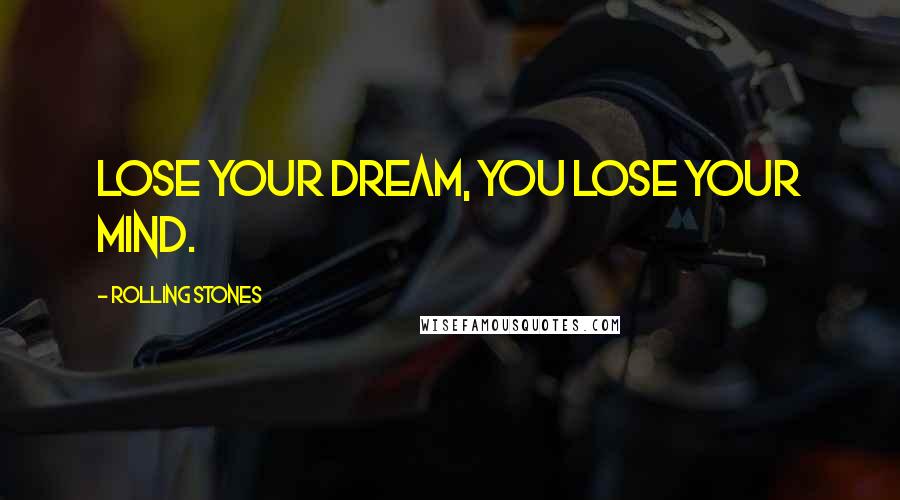 Rolling Stones Quotes: Lose your dream, you lose your mind.