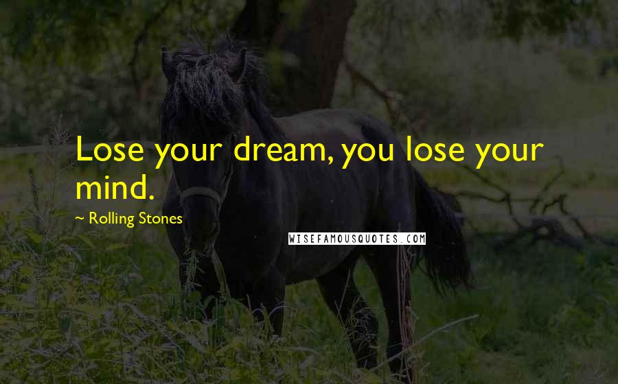 Rolling Stones Quotes: Lose your dream, you lose your mind.