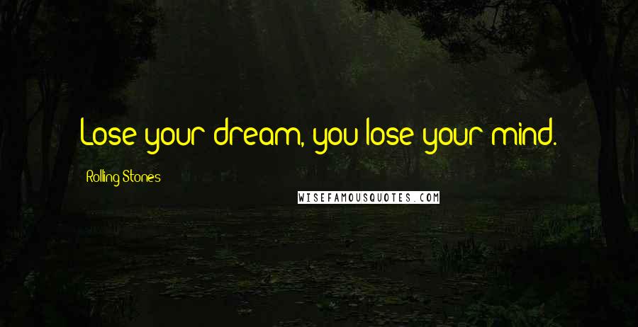 Rolling Stones Quotes: Lose your dream, you lose your mind.