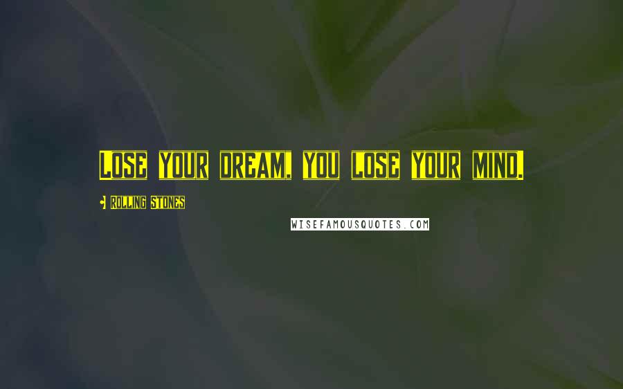 Rolling Stones Quotes: Lose your dream, you lose your mind.