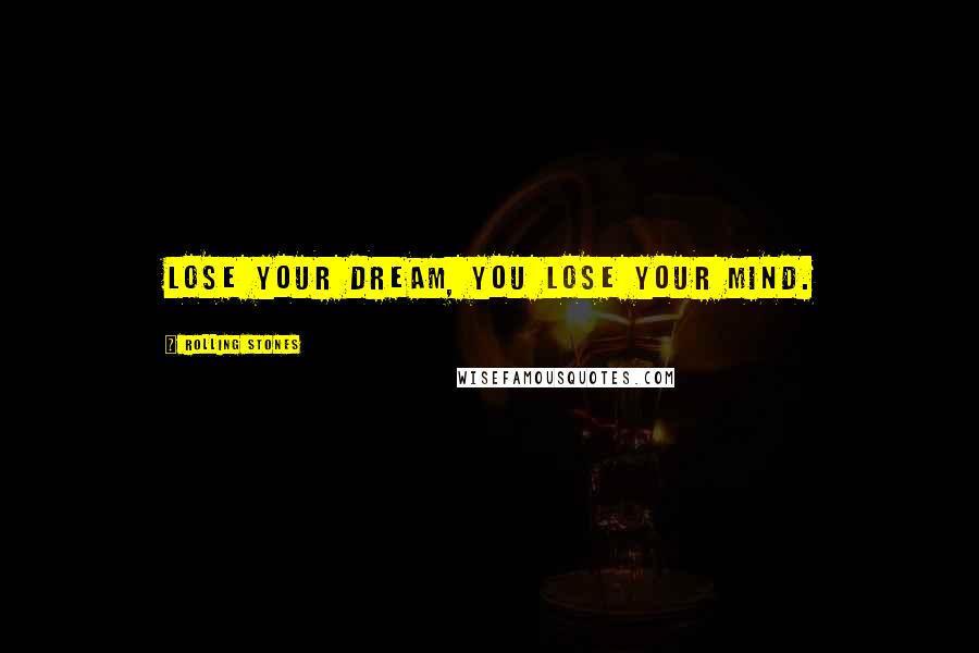 Rolling Stones Quotes: Lose your dream, you lose your mind.