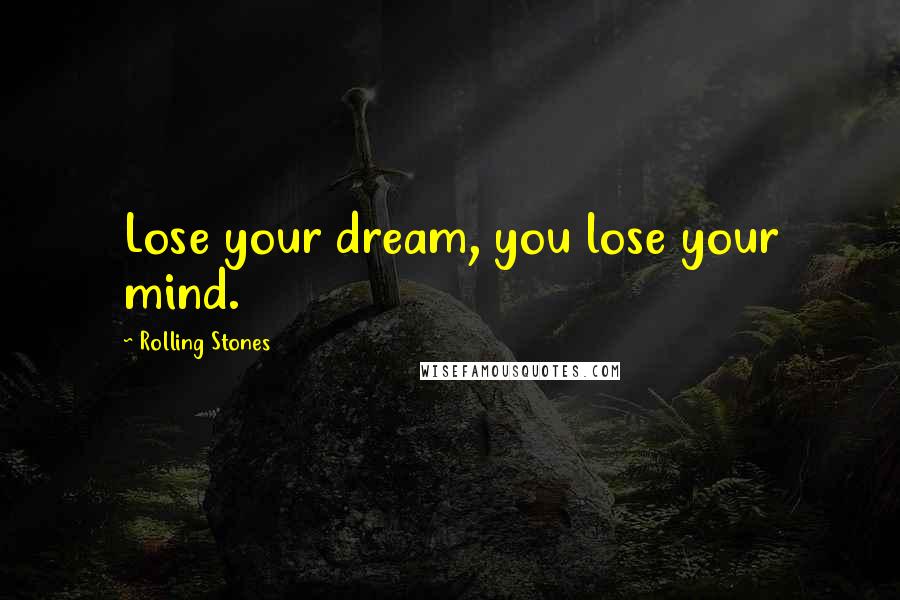 Rolling Stones Quotes: Lose your dream, you lose your mind.