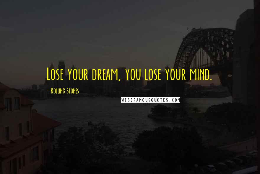 Rolling Stones Quotes: Lose your dream, you lose your mind.