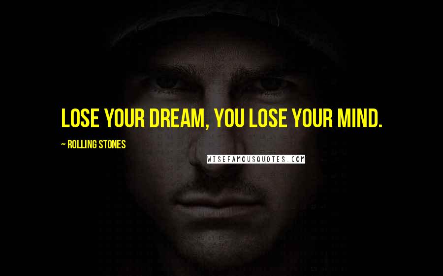 Rolling Stones Quotes: Lose your dream, you lose your mind.