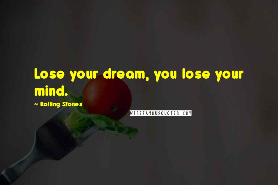 Rolling Stones Quotes: Lose your dream, you lose your mind.