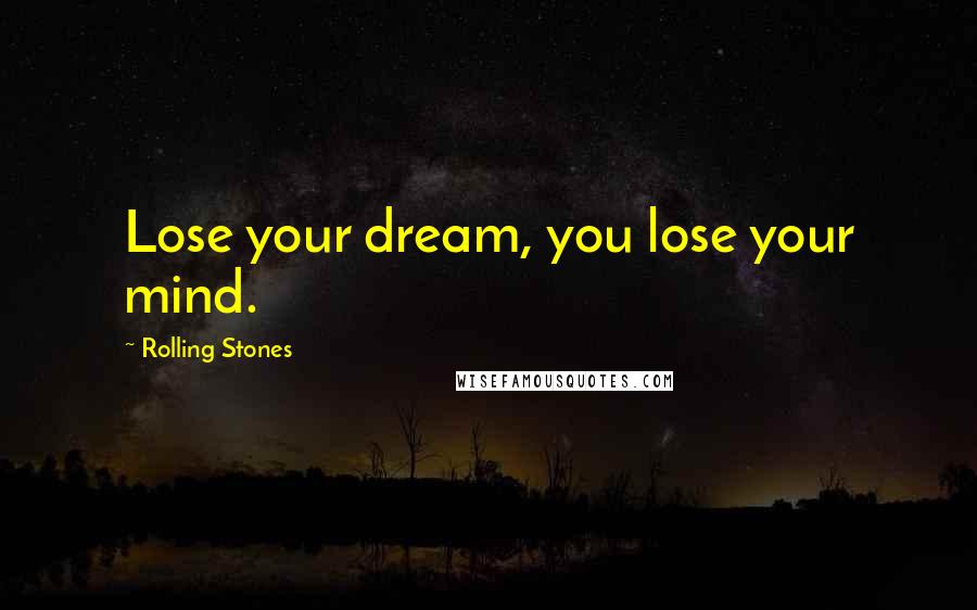 Rolling Stones Quotes: Lose your dream, you lose your mind.