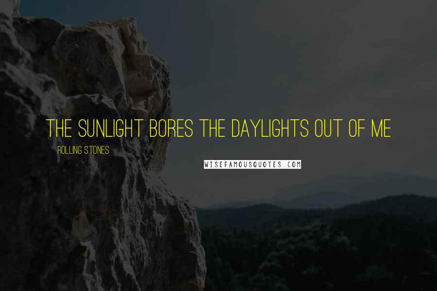 Rolling Stones Quotes: The sunlight bores the daylights out of me