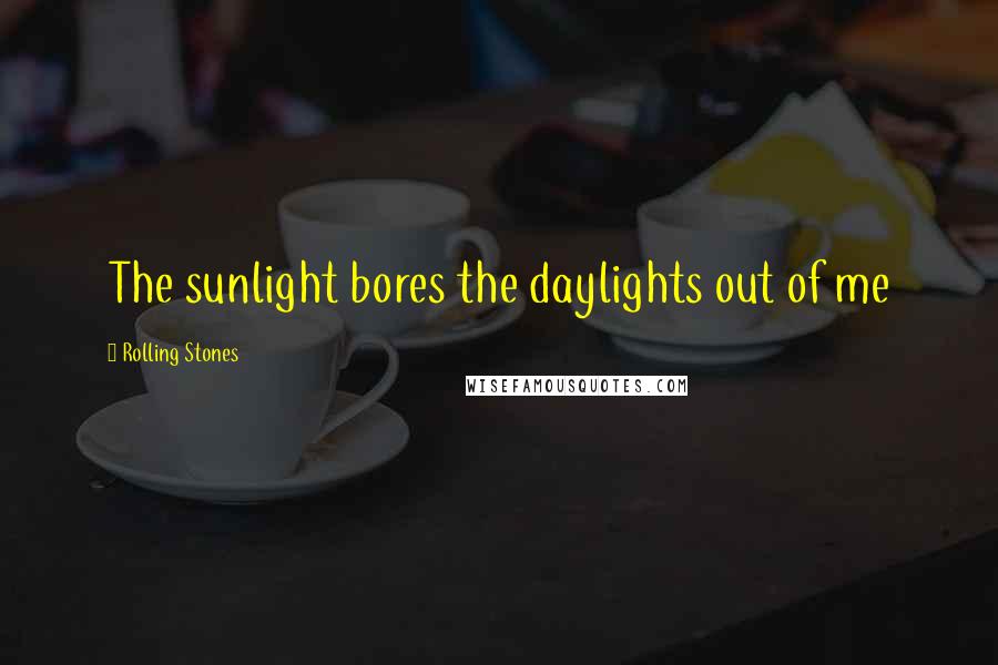 Rolling Stones Quotes: The sunlight bores the daylights out of me