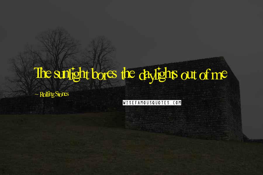 Rolling Stones Quotes: The sunlight bores the daylights out of me