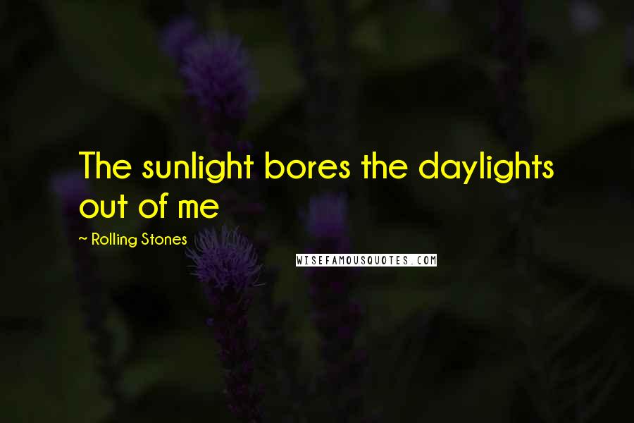 Rolling Stones Quotes: The sunlight bores the daylights out of me