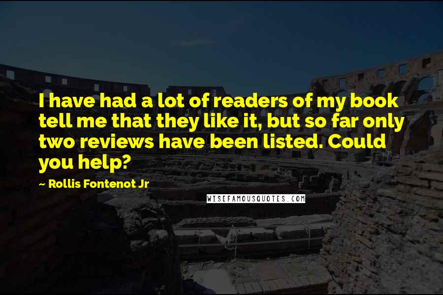 Rollis Fontenot Jr Quotes: I have had a lot of readers of my book tell me that they like it, but so far only two reviews have been listed. Could you help?