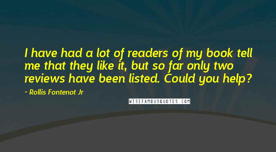 Rollis Fontenot Jr Quotes: I have had a lot of readers of my book tell me that they like it, but so far only two reviews have been listed. Could you help?