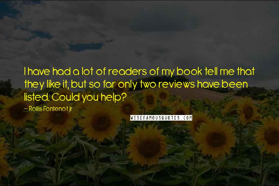 Rollis Fontenot Jr Quotes: I have had a lot of readers of my book tell me that they like it, but so far only two reviews have been listed. Could you help?