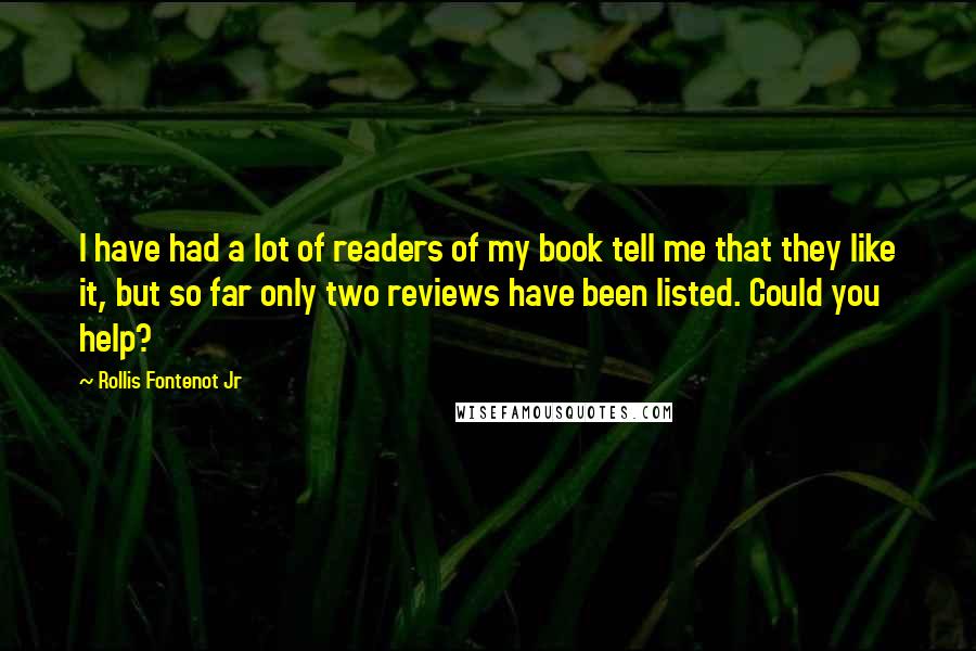 Rollis Fontenot Jr Quotes: I have had a lot of readers of my book tell me that they like it, but so far only two reviews have been listed. Could you help?