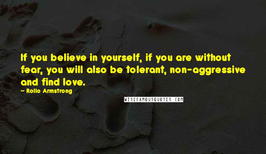 Rollo Armstrong Quotes: If you believe in yourself, if you are without fear, you will also be tolerant, non-aggressive and find love.