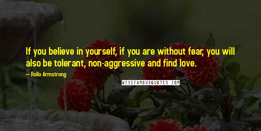 Rollo Armstrong Quotes: If you believe in yourself, if you are without fear, you will also be tolerant, non-aggressive and find love.