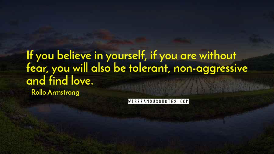 Rollo Armstrong Quotes: If you believe in yourself, if you are without fear, you will also be tolerant, non-aggressive and find love.