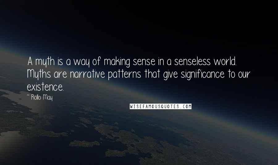 Rollo May Quotes: A myth is a way of making sense in a senseless world. Myths are narrative patterns that give significance to our existence.