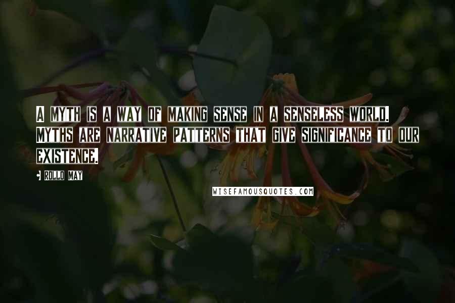 Rollo May Quotes: A myth is a way of making sense in a senseless world. Myths are narrative patterns that give significance to our existence.