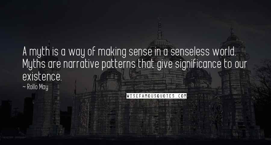 Rollo May Quotes: A myth is a way of making sense in a senseless world. Myths are narrative patterns that give significance to our existence.