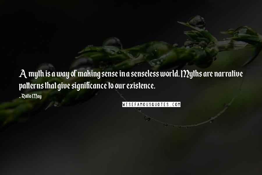 Rollo May Quotes: A myth is a way of making sense in a senseless world. Myths are narrative patterns that give significance to our existence.