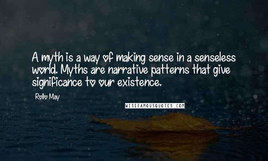 Rollo May Quotes: A myth is a way of making sense in a senseless world. Myths are narrative patterns that give significance to our existence.