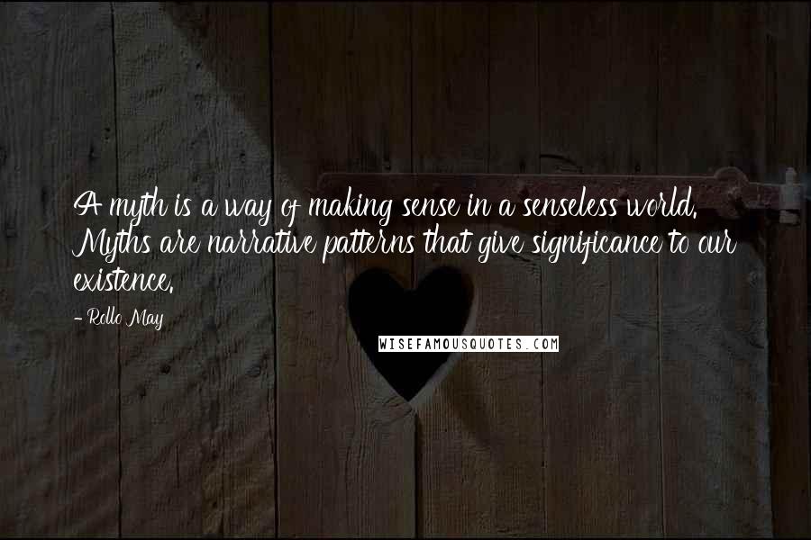 Rollo May Quotes: A myth is a way of making sense in a senseless world. Myths are narrative patterns that give significance to our existence.