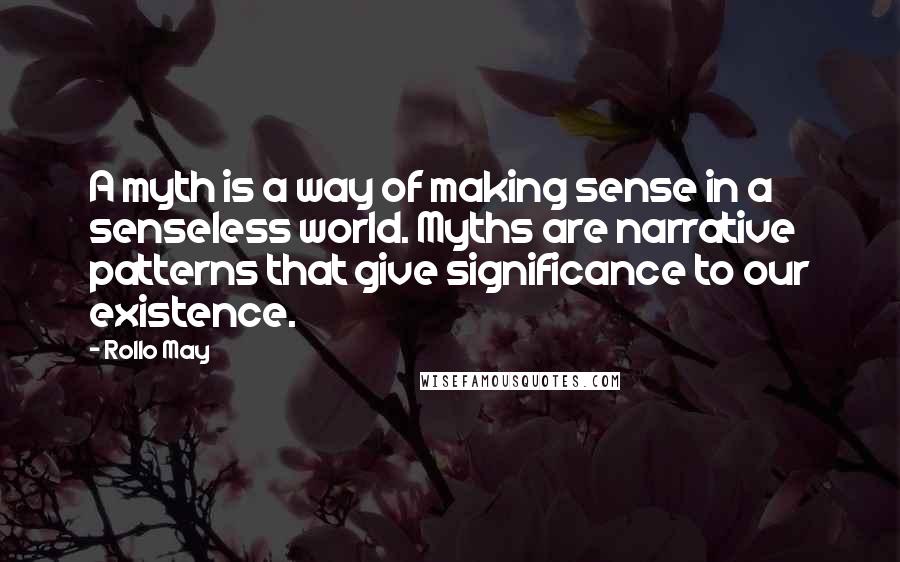 Rollo May Quotes: A myth is a way of making sense in a senseless world. Myths are narrative patterns that give significance to our existence.