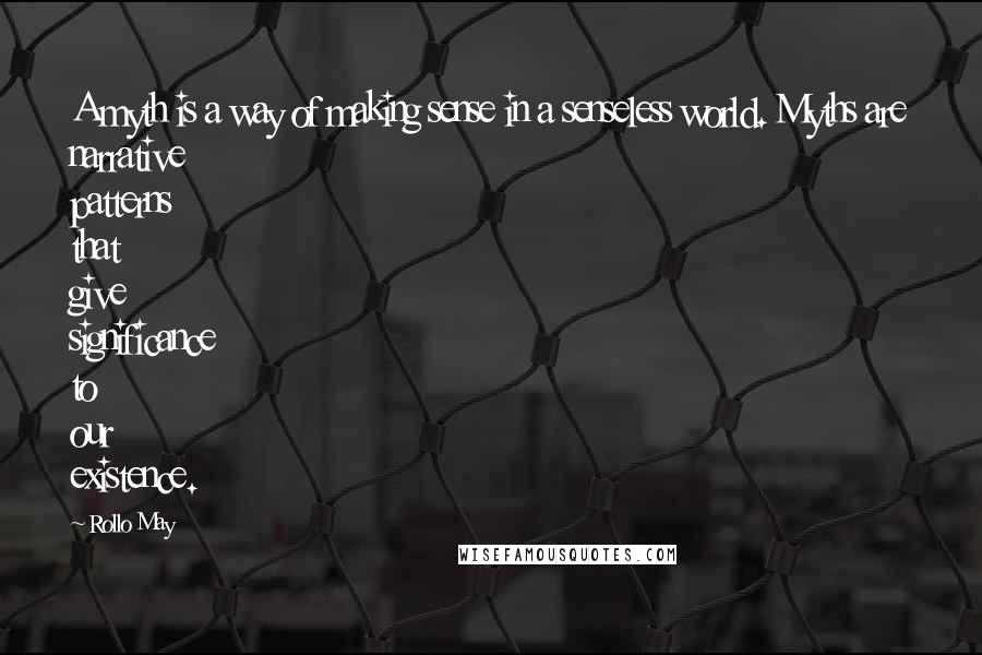 Rollo May Quotes: A myth is a way of making sense in a senseless world. Myths are narrative patterns that give significance to our existence.