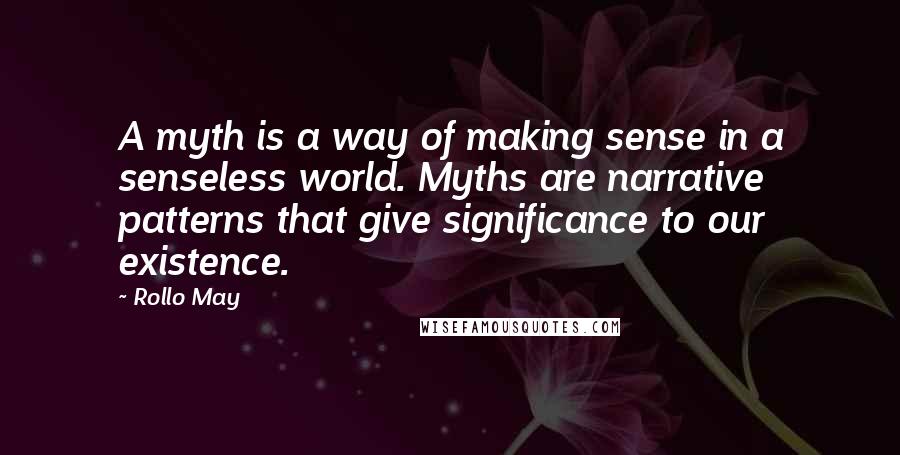 Rollo May Quotes: A myth is a way of making sense in a senseless world. Myths are narrative patterns that give significance to our existence.